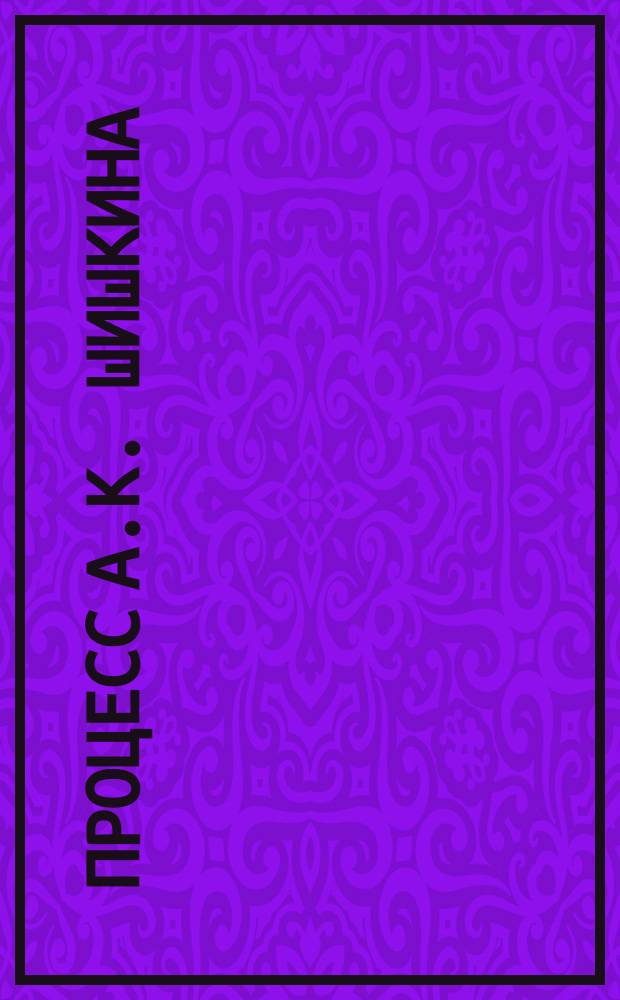 Процесс А.К. Шишкина : Стеногр. отчет и изд. стеногр. А.С. Карфункеля : Покушение на убийство. Заседание уголов. отд-ния Елизаветгр. окр. суда... 20 нояб. 1896 г. по делу землевладельца А.К. Шишкина