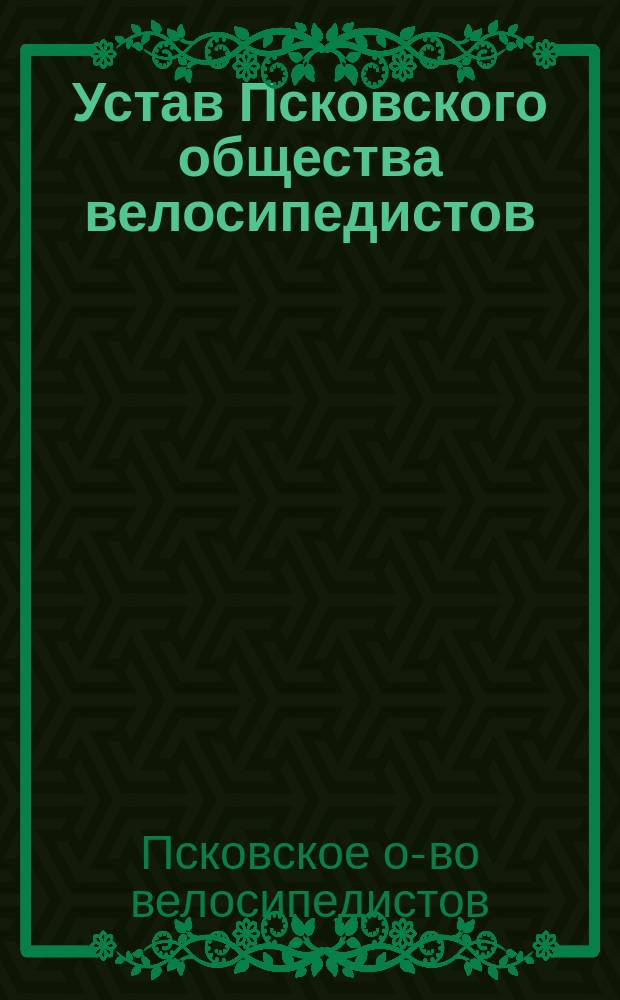Устав Псковского общества велосипедистов : Утв. 3 сент. 1896 г.