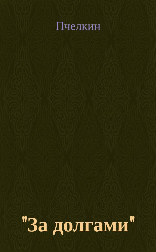 "За долгами" : Водевиль-комедия в 1 д. : Картинка из воен. быта : Бельцы 1895 г