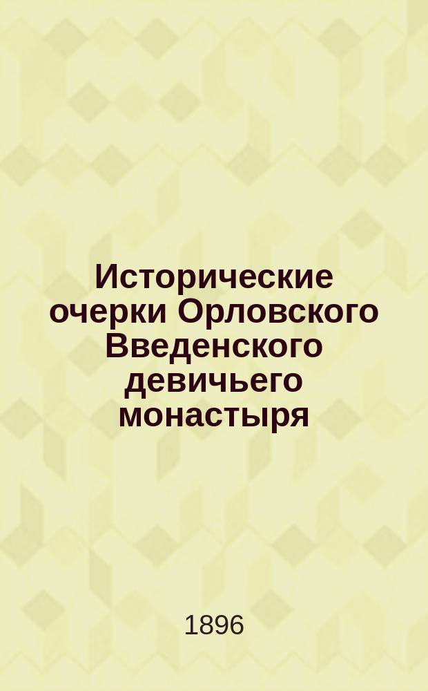 Исторические очерки Орловского Введенского девичьего монастыря : Сост. на основании монастыр. арх. Гавриил Пясецкий