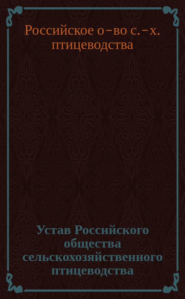 Устав Российского общества сельскохозяйственного птицеводства : Утв. 1 нояб. 1896 г