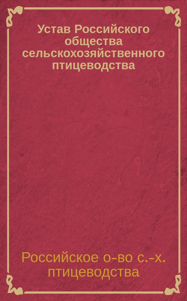 Устав Российского общества сельскохозяйственного птицеводства : Утв. 1 нояб. 1896 г
