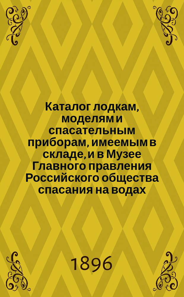 Каталог лодкам, моделям и спасательным приборам, имеемым в складе, и в Музее Главного правления Российского общества спасания на водах...