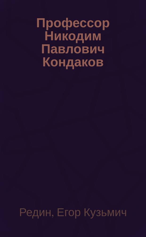 Профессор Никодим Павлович Кондаков : К тридцатилет. годовщине его учен.-пед. деятельности