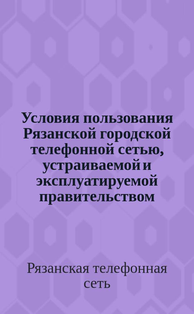 Условия пользования Рязанской городской телефонной сетью, устраиваемой и эксплуатируемой правительством