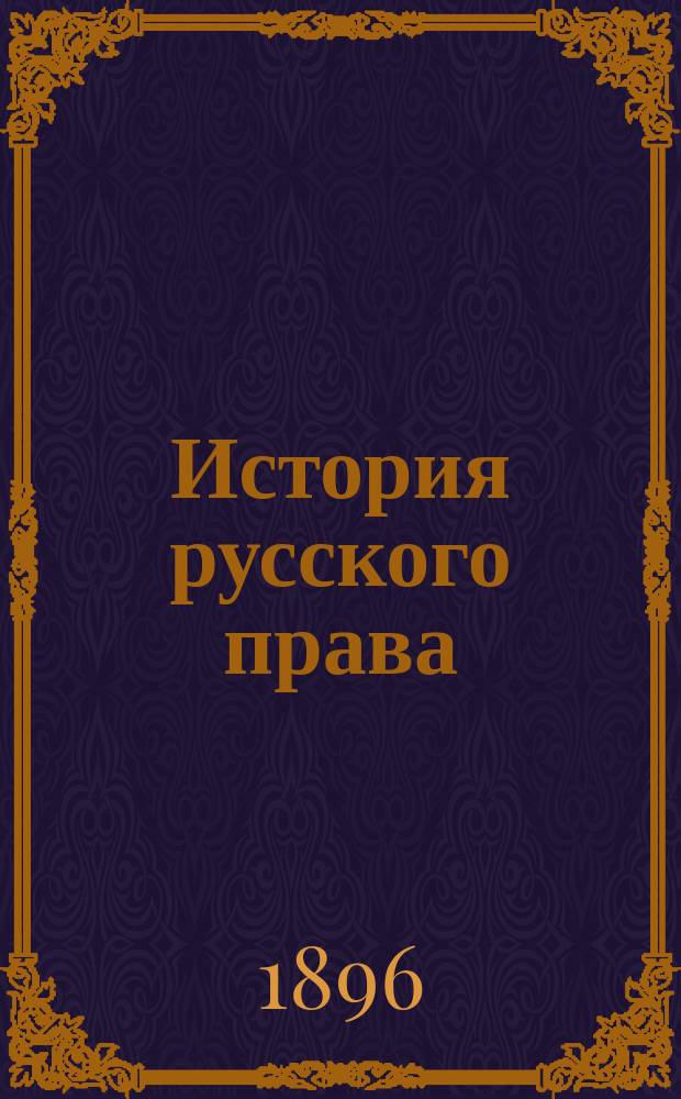 История русского права : Унив. курс. Вып. 3 : Местное законодательство удельных государств и законодательство Московского государства и Российской империи