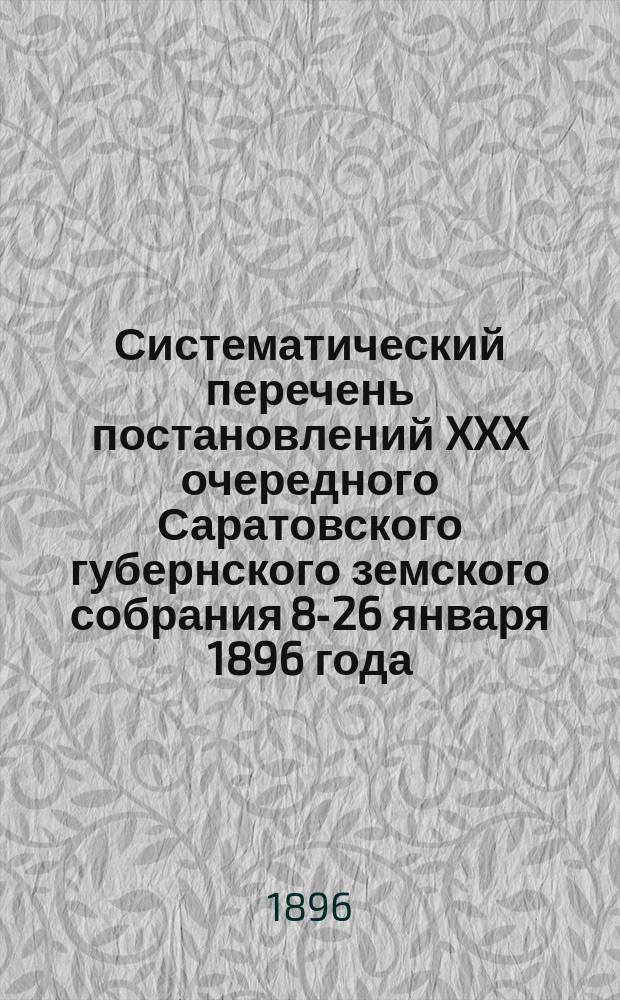 Систематический перечень постановлений XXX очередного Саратовского губернского земского собрания 8-26 января 1896 года