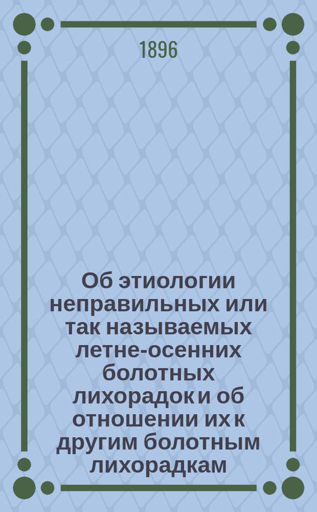 Об этиологии неправильных или так называемых летне-осенних болотных лихорадок и об отношении их к другим болотным лихорадкам