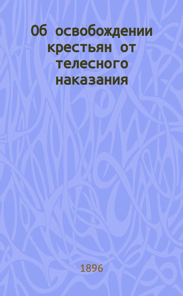 Об освобождении крестьян от телесного наказания : Чит. чл. М.!И. Семевским в общ. собр. И. В. эк. о-ва, 29 дек. 1895 г