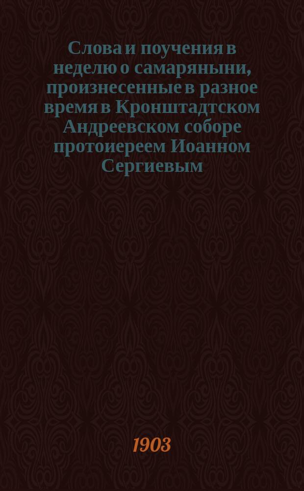 Слова и поучения в неделю о самаряныни, произнесенные в разное время в Кронштадтском Андреевском соборе протоиереем Иоанном Сергиевым