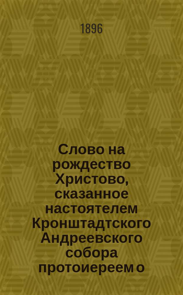 Слово на рождество Христово, сказанное настоятелем Кронштадтского Андреевского собора протоиереем о. Иоанном Ильичем Сергиевым