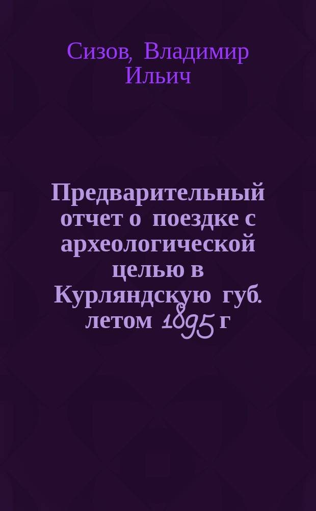 Предварительный отчет о поездке с археологической целью в Курляндскую губ. летом 1895 г.
