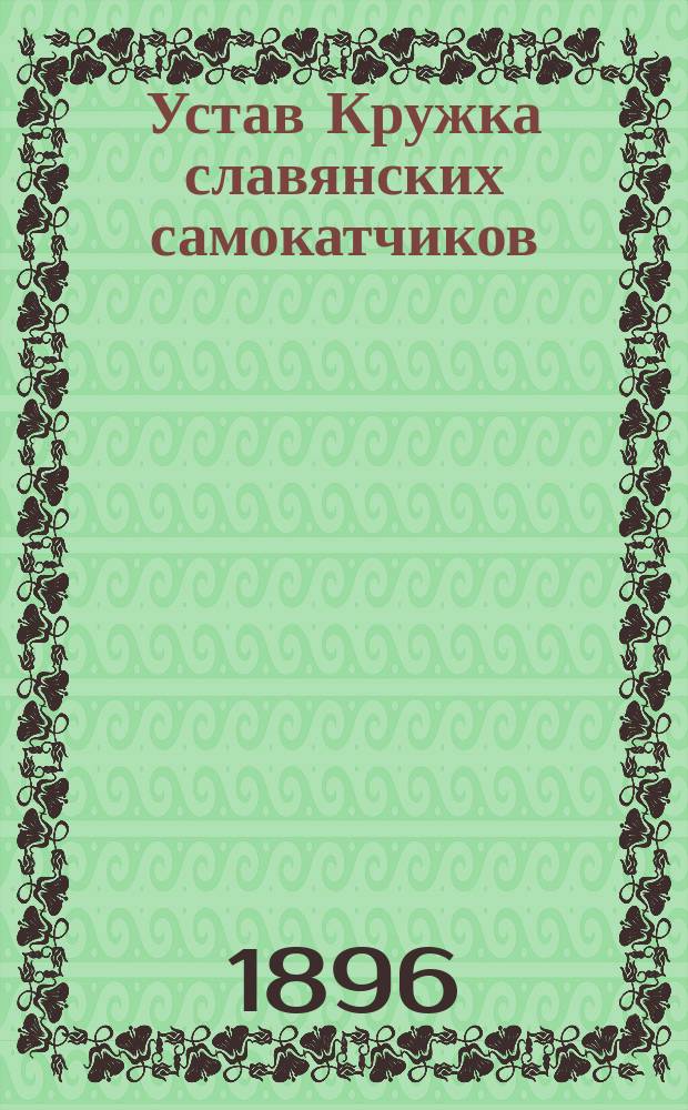 Устав Кружка славянских самокатчиков : Утв. 16 июля 1896 г.