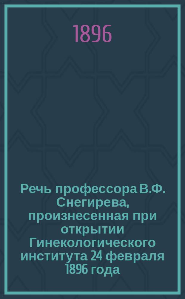 Речь профессора В.Ф. Снегирева, произнесенная при открытии Гинекологического института 24 февраля 1896 года