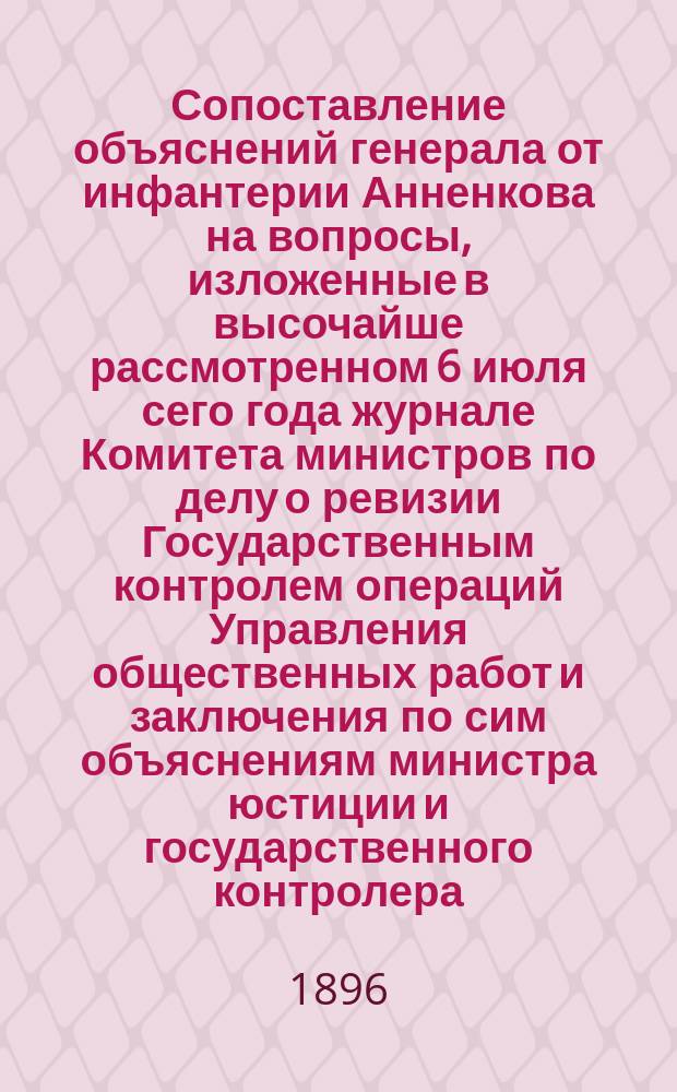 Сопоставление объяснений генерала от инфантерии Анненкова на вопросы, изложенные в высочайше рассмотренном 6 июля сего года журнале Комитета министров по делу о ревизии Государственным контролем операций Управления общественных работ и заключения по сим объяснениям министра юстиции и государственного контролера