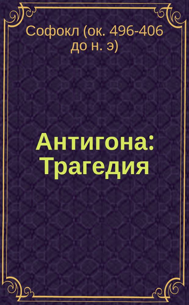 Антигона : Трагедия : С введ. и примеч