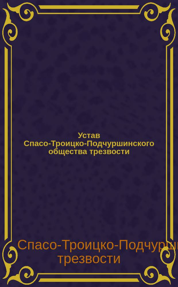 Устав Спасо-Троицко-Подчуршинского общества трезвости : Утв. 29 авг. 1896 г.