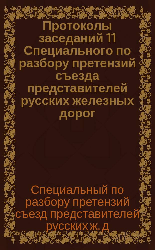 Протоколы заседаний 11 Специального по разбору претензий съезда представителей русских железных дорог : 1-18 июля 1896 г