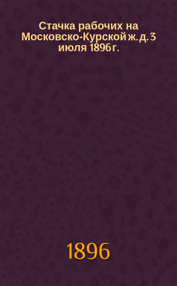 Стачка рабочих на Московско-Курской ж. д. 3 июля 1896 г.