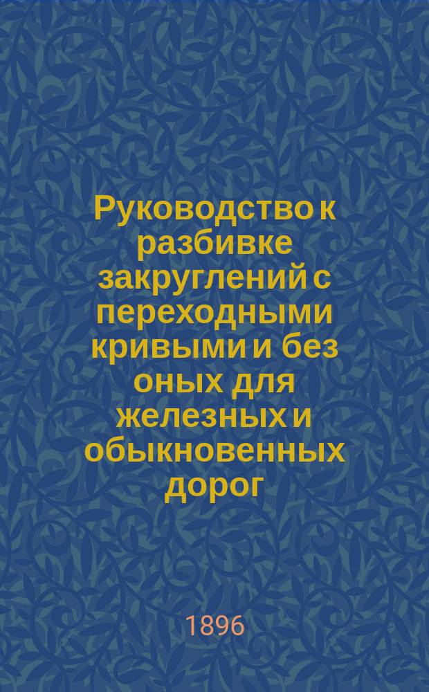Руководство к разбивке закруглений с переходными кривыми и без оных для железных и обыкновенных дорог