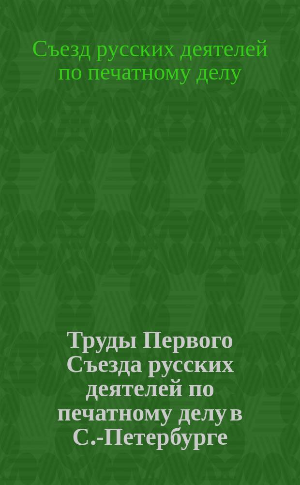 Труды Первого Съезда русских деятелей по печатному делу в С.-Петербурге (5-12 апреля 1895 г.)