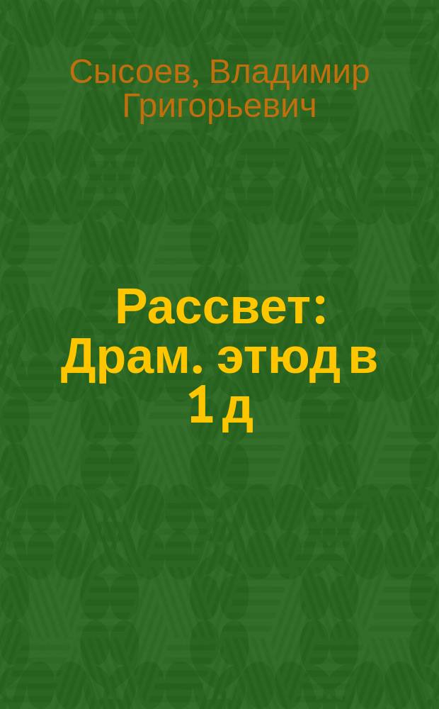 Рассвет : Драм. этюд в 1 д