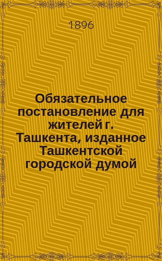 Обязательное постановление для жителей г. Ташкента, изданное Ташкентской городской думой... [по санитарной части]