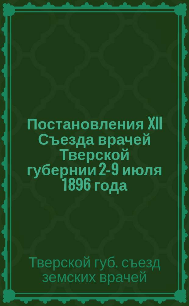Постановления XII Съезда врачей Тверской губернии 2-9 июля 1896 года