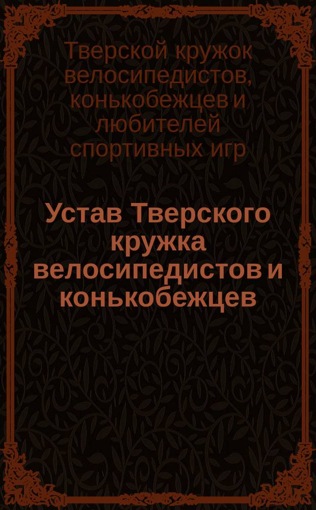 Устав Тверского кружка велосипедистов и конькобежцев : Утв. 30 марта 1896 г.