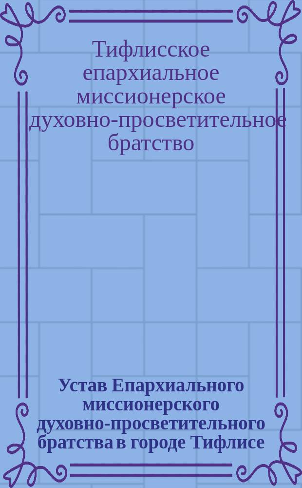 Устав Епархиального миссионерского духовно-просветительного братства в городе Тифлисе