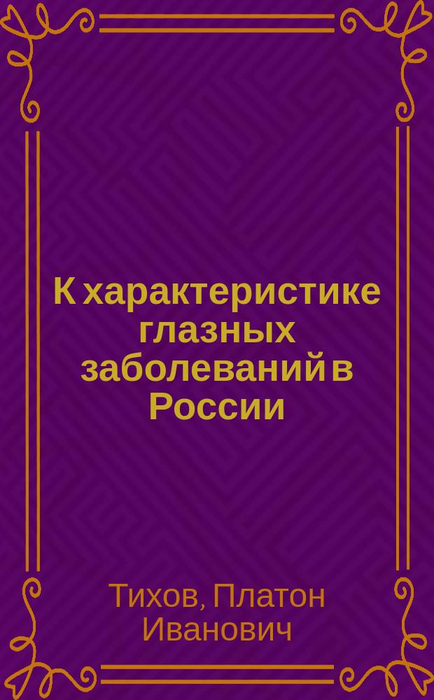 К характеристике глазных заболеваний в России : (Речь на годич. акте в Казанск. земск. фельдшерск. шк. 18 сент. 1896 г.)