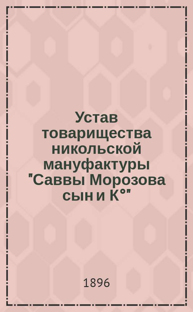 Устав товарищества никольской мануфактуры "Саввы Морозова сын и К°" : Утв. 20 июля 1873 г.