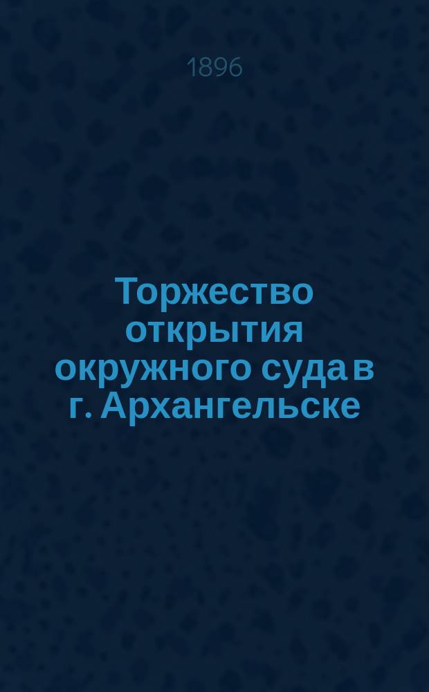Торжество открытия окружного суда в г. Архангельске
