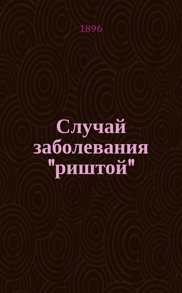 ... Случай заболевания "риштой" (гвинейский червь) Filaria medinensis dracunculus (Bilharz)