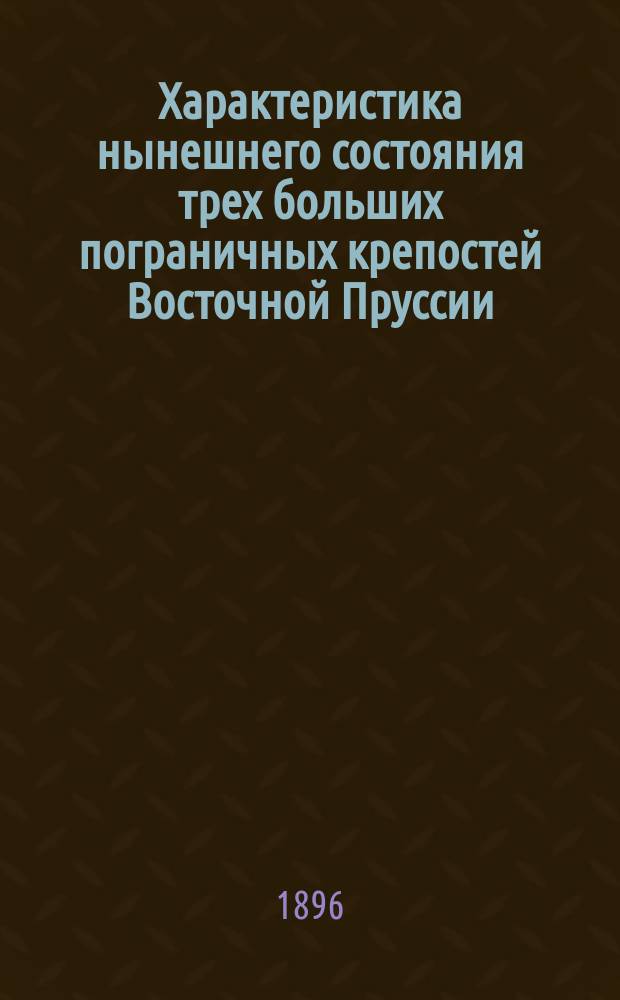 Характеристика нынешнего состояния трех больших пограничных крепостей Восточной Пруссии: Торна, Познани и Кенигсберга