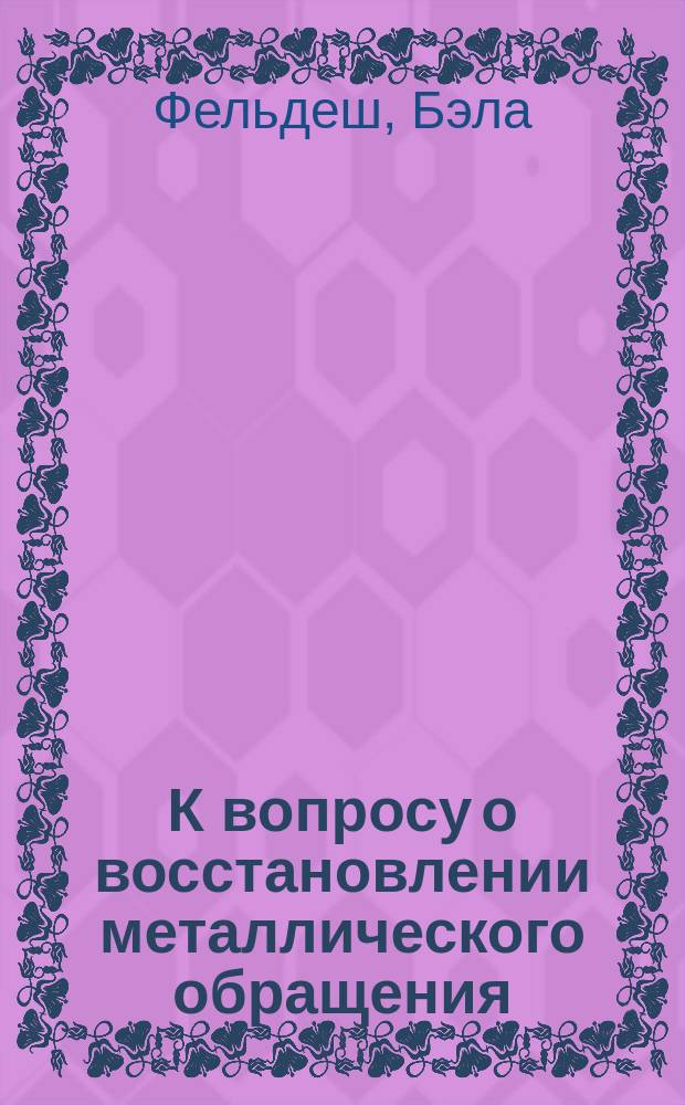 К вопросу о восстановлении металлического обращения : Охрана метал. запасов : Докл. Венг. акад. наук