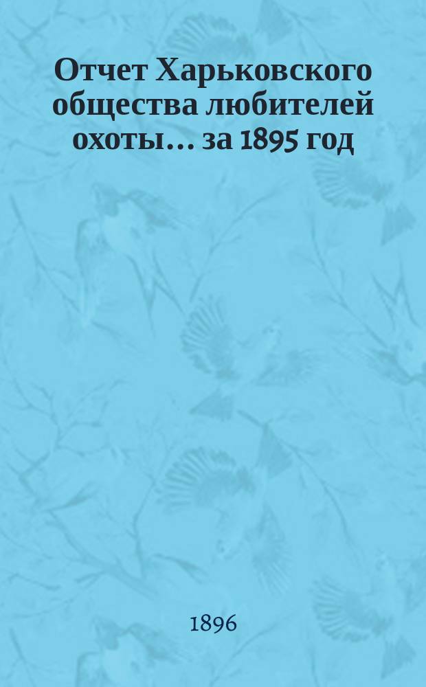 Отчет Харьковского общества любителей охоты... ... за 1895 год