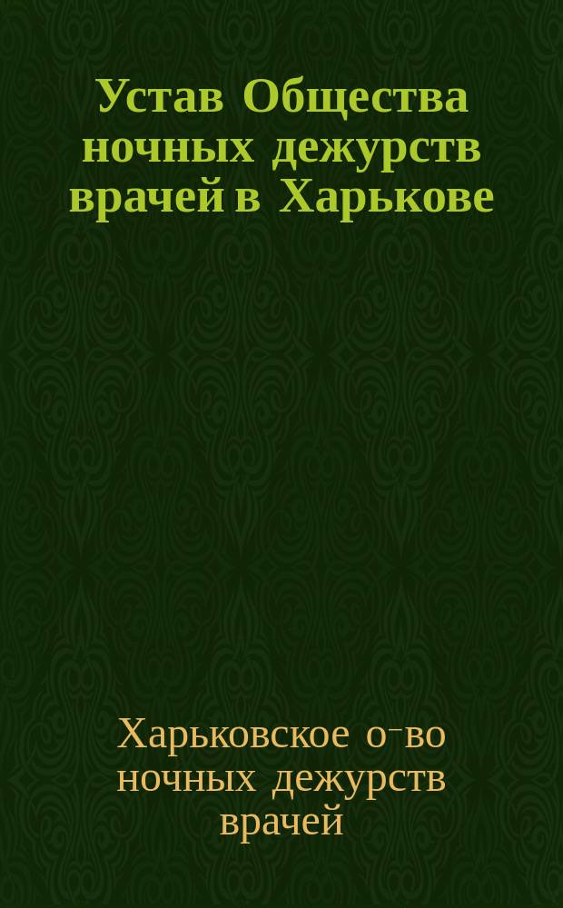 Устав Общества ночных дежурств врачей в Харькове : Утв. 18 окт. 1896 г.