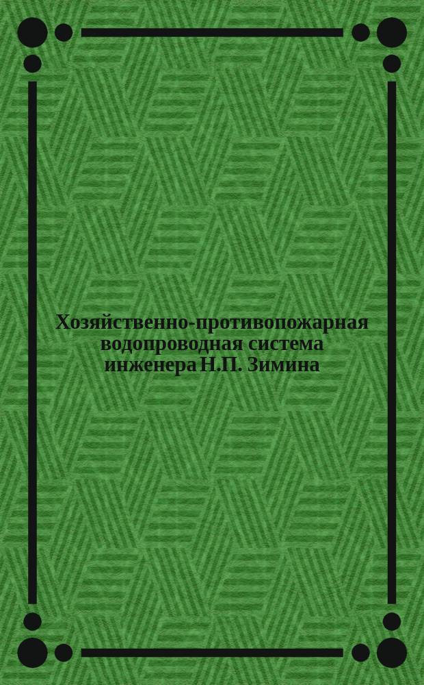 Хозяйственно-противопожарная водопроводная система инженера Н.П. Зимина : Привилегирована в России и США