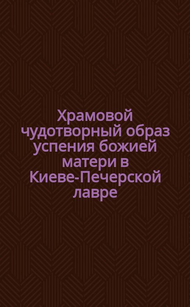 Храмовой чудотворный образ успения божией матери в Киеве-Печерской лавре