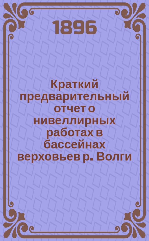 Краткий предварительный отчет о нивеллирных работах в бассейнах верховьев р. Волги