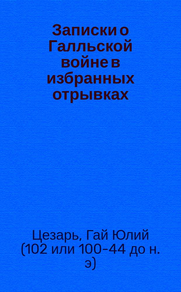 Записки о Галльской войне в избранных отрывках : (Войны в Галлии, Германии и Британии) : Пер. с словарем