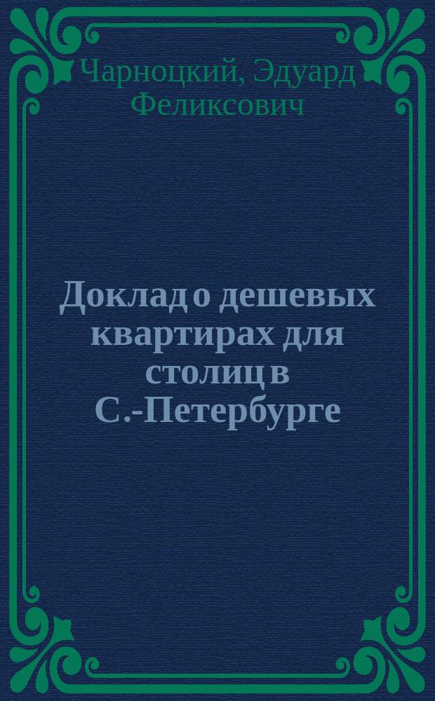 Доклад о дешевых квартирах для столиц в С.-Петербурге : 1896 г