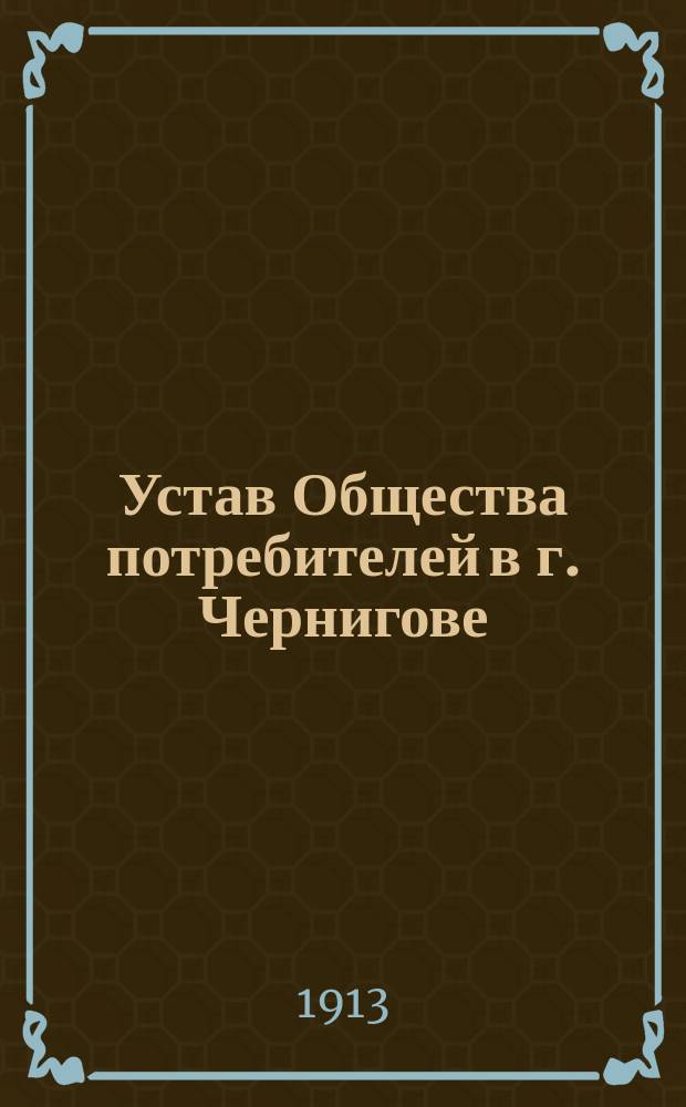 Устав Общества потребителей в г. Чернигове : Утв. 24 июля 1899 г.