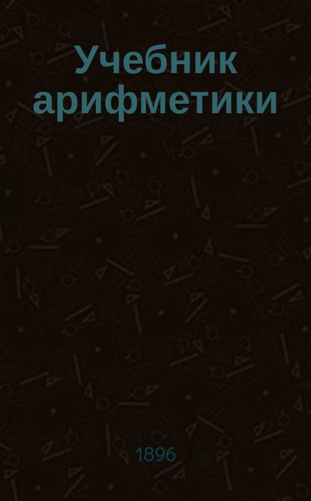 Учебник арифметики : Курс средне-учеб. заведений