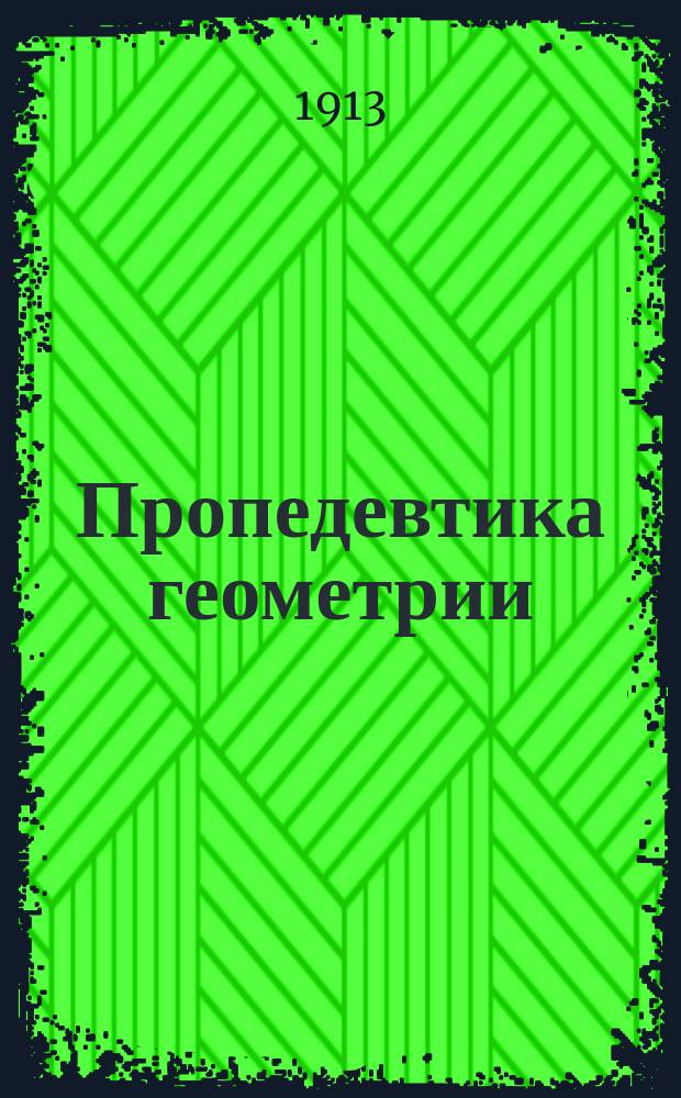 Пропедевтика геометрии : Курс 3-го года гор. уч-щ : Сост. по программе гор. уч-щ... : 71 черт. в тексте и 92 задачи
