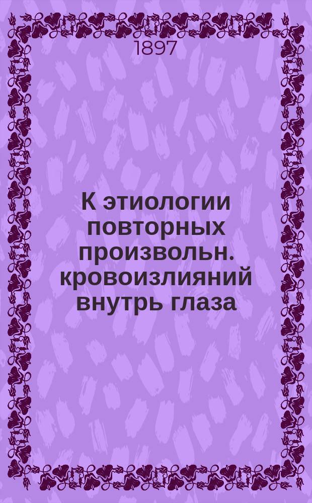 К этиологии повторных произвольн. кровоизлияний внутрь глаза