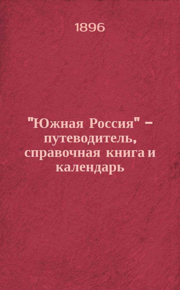 "Южная Россия" - путеводитель, справочная книга и календарь : Путеводитель по городам: Одессе, Николаеву, Херсону, Харькову, Киеву, Ростову на Дону, Полтаве, Екатеринсславу, Елисаветграду, Кишиневу и Туле