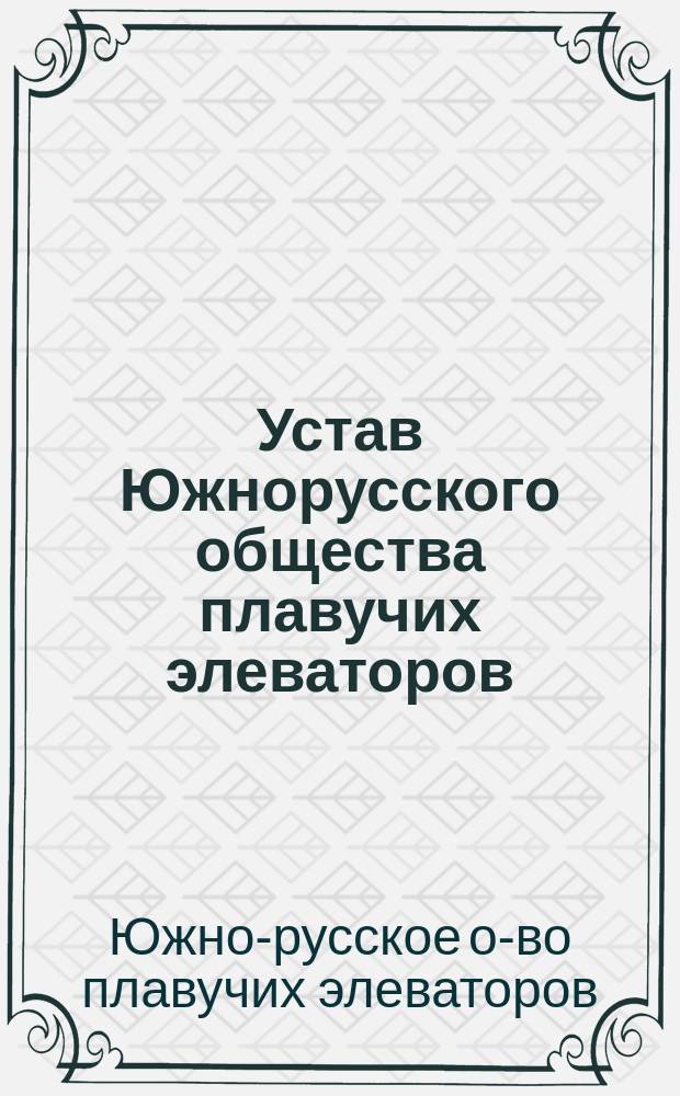 Устав Южнорусского общества плавучих элеваторов : Выс. утв. 10 мая 1896 г