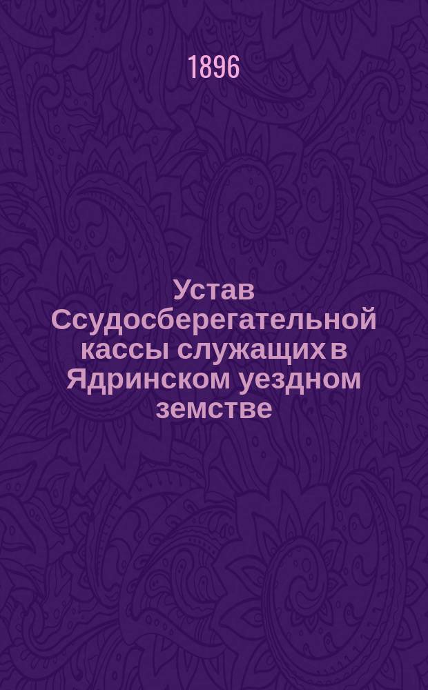 Устав Ссудосберегательной кассы служащих в Ядринском уездном земстве (Казанской губернии)